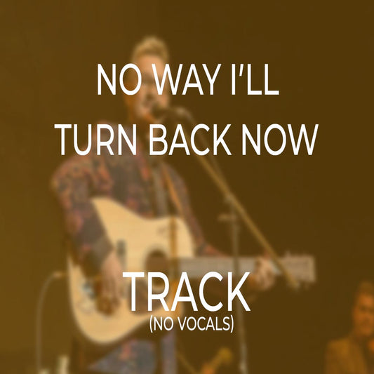 No Way I’ll Turn Back Now - TRACK